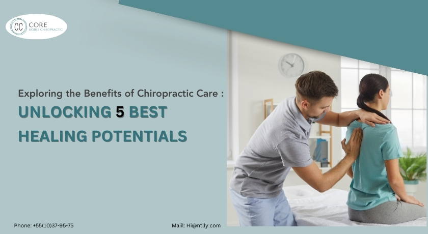 Exploring the Benefits of Chiropractic Care : Unlocking 5 Best Healing Potentials